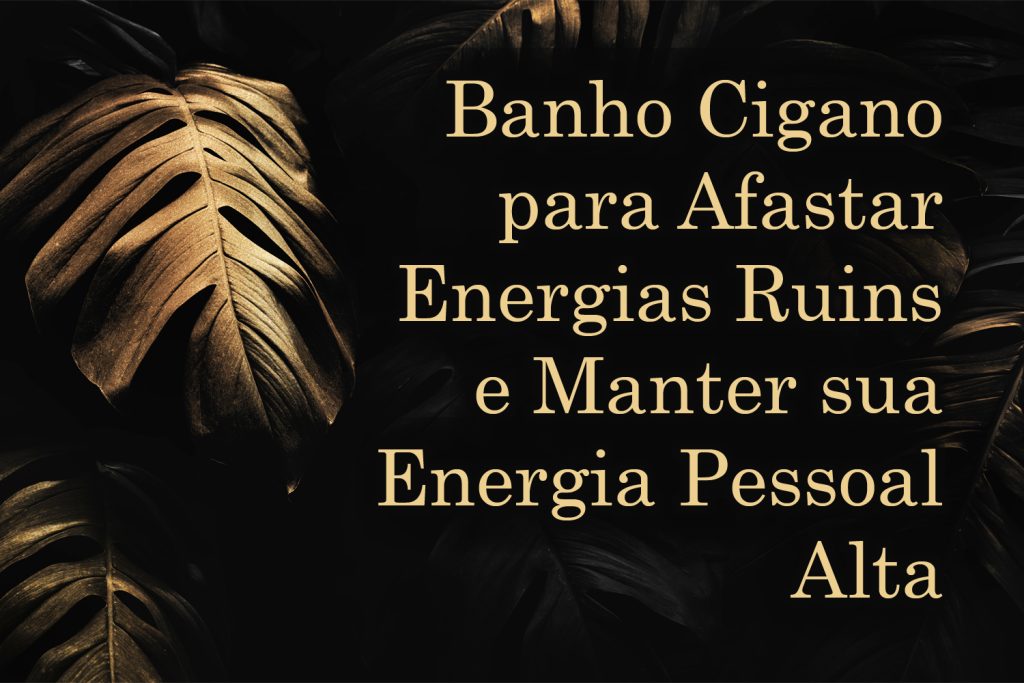 Banho Cigano Para Afastar Energias Ruins E Manter Sua Energia Pessoal