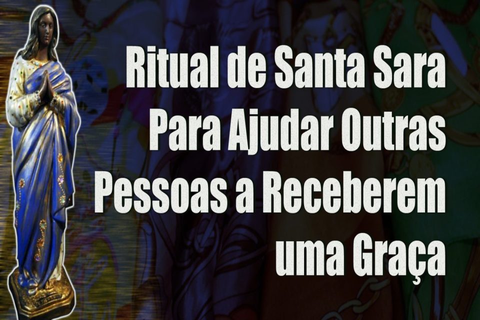 Ritual de Santa Sara Para Ajudar Outras Pessoas a Receberem uma Graça